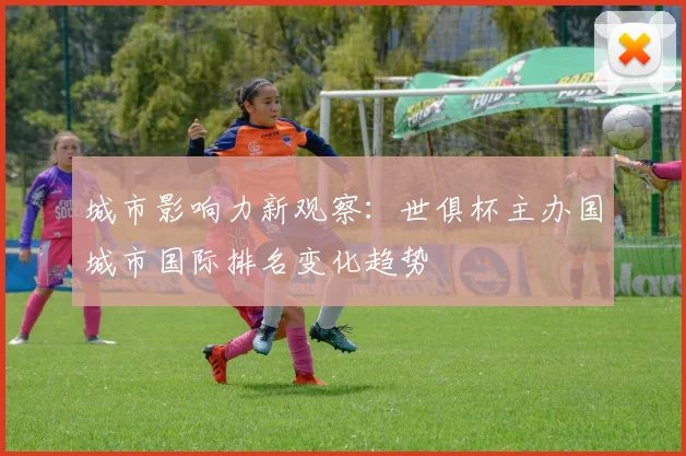 城市影响力新观察：世俱杯主办国城市国际排名变化趋势