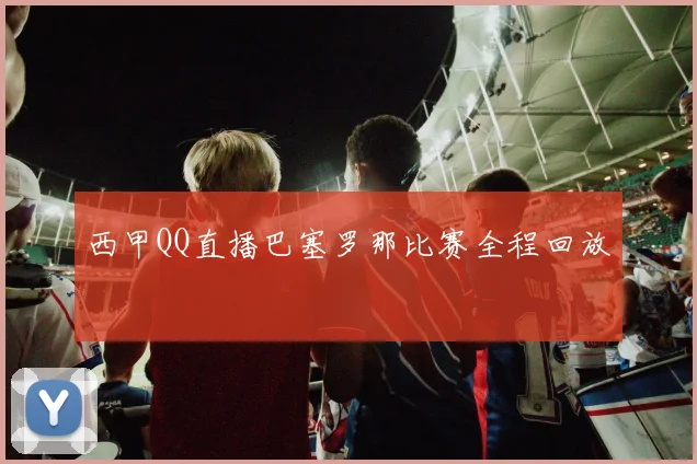 西甲QQ直播巴塞罗那比赛全程回放