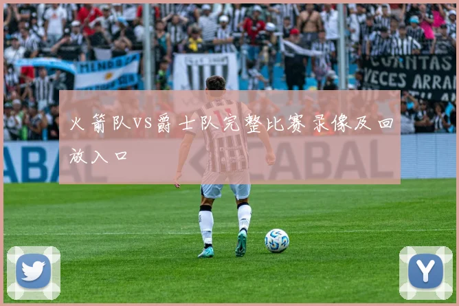 火箭队vs爵士队完整比赛录像及回放入口