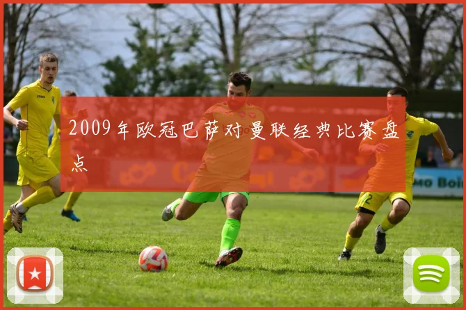 2009年欧冠巴萨对曼联经典比赛盘点