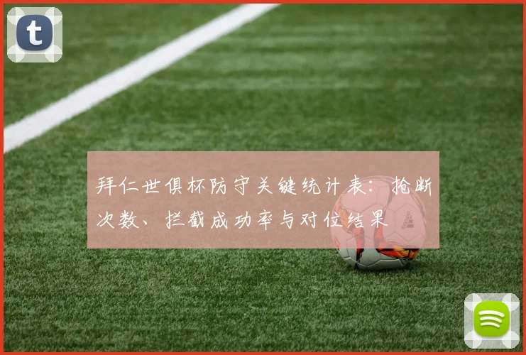 拜仁世俱杯防守关键统计表：抢断次数、拦截成功率与对位结果